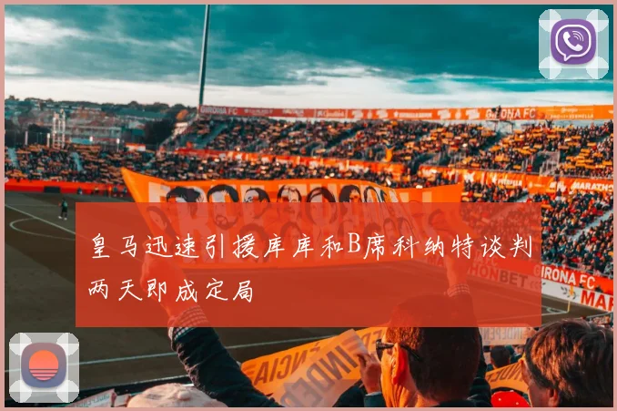皇马迅速引援库库和B席科纳特谈判两天即成定局
